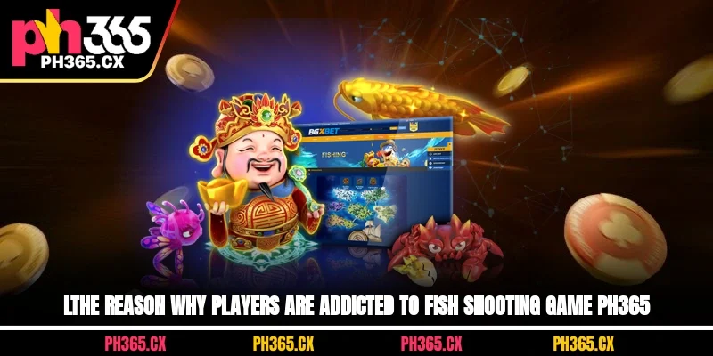 LThe reason why players are addicted to fish shooting game ph365